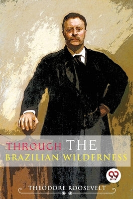 Through The Brazilian Wilderness by Roosevelt, Theodore