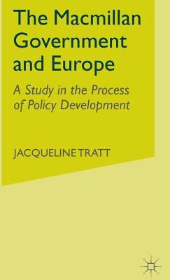 The MacMillan Government and Europe: A Study in the Process of Policy Development by Tratt, J.