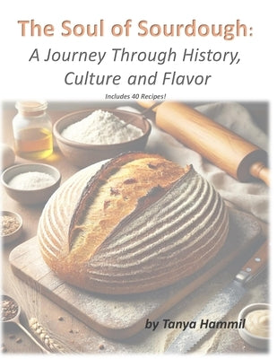The Soul of Sourdough: A Journey Through History, Culture, and Flavor by Hammil, Tanya