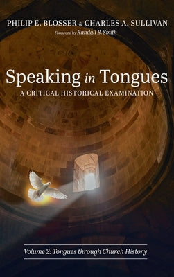 Speaking in Tongues: A Critical Historical Examination, Volume 2: Tongues Through Church History by Blosser, Philip E.