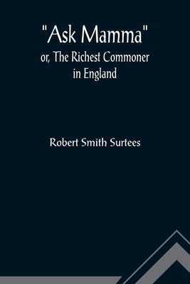 Ask Mamma; or, The Richest Commoner In England by Smith Surtees, Robert