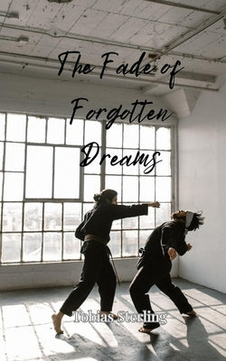 The Fade of Forgotten Dreams by Sterling, Tobias
