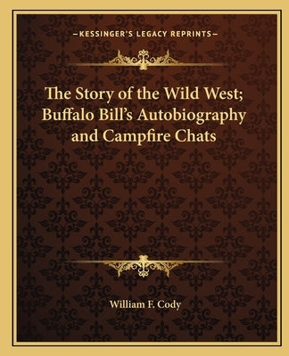 The Story of the Wild West; Buffalo Bill's Autobiography and Campfire Chats by Cody, William F.