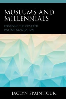 Museums and Millennials: Engaging the Coveted Patron Generation by Spainhour, Jaclyn