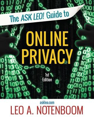 The Ask Leo! Guide to Online Privacy: Protecting yourself from an ever-intrusive world by Notenboom, Leo