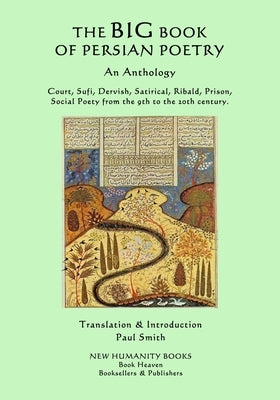 The Big Book of Persian Poetry: An Anthology: Court, Sufi, Dervish, Satirical, Ribald, Prison, Social Poety from the 9th to the 20th century. by Smith, Paul