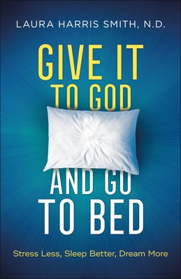 Give It to God and Go to Bed: Stress Less, Sleep Better, Dream More by Smith N. D. Laura Harris