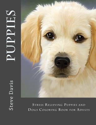Puppies Adult Coloring Book: Stress Relieving Puppies and Dogs Coloring Book for Adults by Davis, Steve