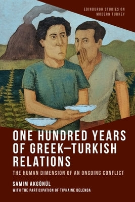 One Hundred Years of Greek-Turkish Relations: The Human Dimension of an Ongoing Conflict by Akgönül, Samim