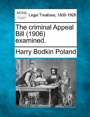 The Criminal Appeal Bill (1906) Examined. by Poland, Harry Bodkin