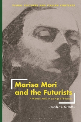 Marisa Mori and the Futurists: A Woman Artist in an Age of Fascism by Griffiths, Jennifer S.