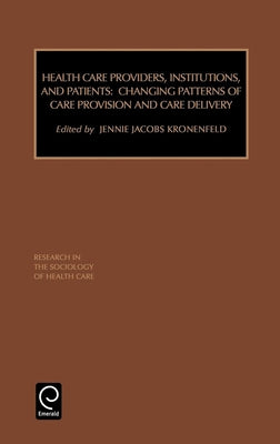 Health Care Providers, Institutions, and Patients: Changing Patterns of Care Provision and Care Delivery by Kronenfeld, Jennie Jacobs