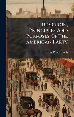 The Origin, Principles And Purposes Of The American Party by Davis, Henry Winter