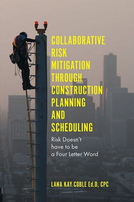 Collaborative Risk Mitigation Through Construction Planning and Scheduling: Risk Doesn't Have to Be a Four Letter Word by Coble, Lana Kay