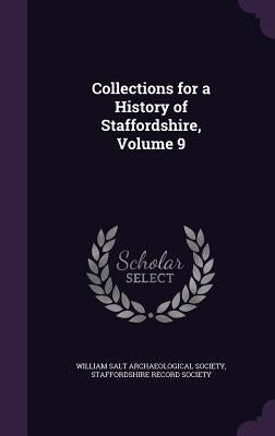 Collections for a History of Staffordshire, Volume 9 by William Salt Archaeological Society