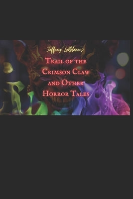 Trail of the Crimson Claw and Other Horror Tales: A Collection by LeBlanc, Jeffrey