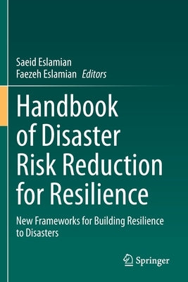Handbook of Disaster Risk Reduction for Resilience: New Frameworks for Building Resilience to Disasters by Eslamian, Saeid