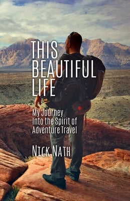 This Beautiful Life: My Journey Into the Spirit of Adventure Travel by Nath, Nick