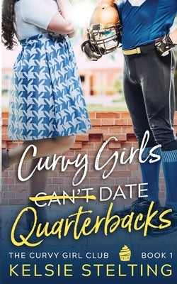 Curvy Girls Can't Date Quarterbacks by Stelting, Kelsie