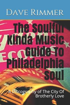 The Soulful Kinda Music Guide To Philadelphia Soul: A Discography of The City Of Brotherly Love by Rimmer, Dave
