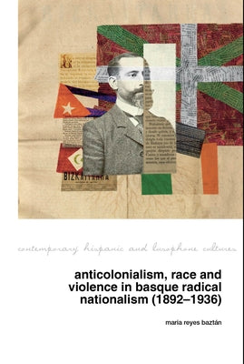 Anticolonialism, race and violence in Basque radical nationalism (1892-1936) by Reyes Baztán, Maria