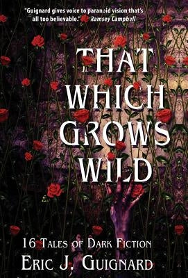 That Which Grows Wild: 16 Tales of Dark Fiction by Guignard, Eric J.