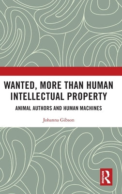 Wanted, More than Human Intellectual Property: Animal Authors and Human Machines by Gibson, Johanna
