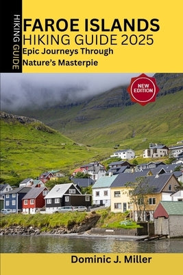 Faroe Islands Hiking Guide 2025: Epic Journeys Through Nature's Masterpiece by Miller, Dominic J.