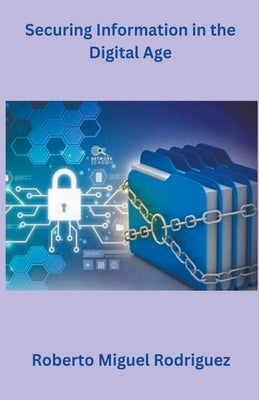 Securing Information in the Digital Age by Rodriguez, Roberto Miguel