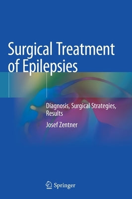 Surgical Treatment of Epilepsies: Diagnosis, Surgical Strategies, Results by Zentner, Josef