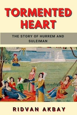 Tormented Heart: The story of Hurrem and Suleiman by Akbay, Ridvan