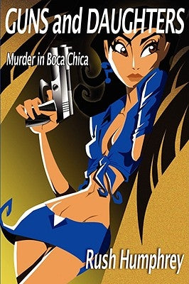 Guns and Daughters: Murder in Boca Chica by Humphrey, Rush