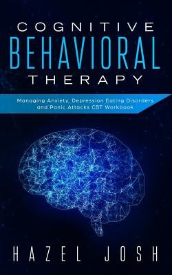 Cognitive Behavioral Therapy: Managing Anxiety, Depression, Eating Disorders and Panic Attacks, CBT Workbook by Josh, Hazel