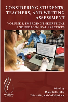Considering Students, Teachers, and Writing Assessment, Vol 2: Emerging Theoretical and Pedagogical Practice by Kelly-Riley, Diane