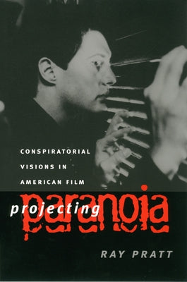 Projecting Paranoia: Conspiratorial Visions in American Film by Pratt, Ray