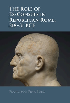 The Role of Ex-Consuls in Republican Rome, 218-31 BCE by Pina Polo, Francisco