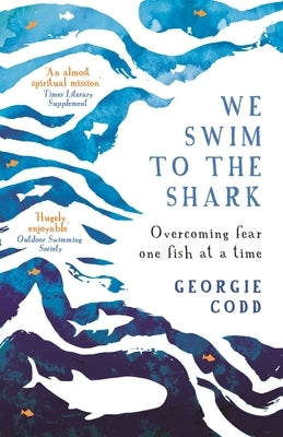We Swim to the Shark: Overcoming Fear One Fish at a Time by Codd, Georgie