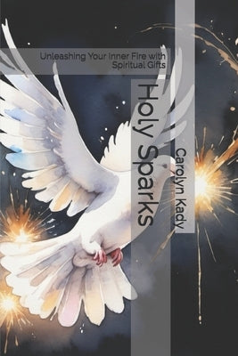 Holy Sparks: Unleashing Your Inner Fire with Spiritual Gifts by Kady, Carolyn