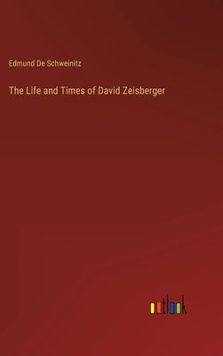 The Life and Times of David Zeisberger by De Schweinitz, Edmund