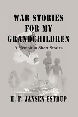 War Stories for My Grandchildren: A Memoir in Short Stories by Estrup, H. F. Jansen