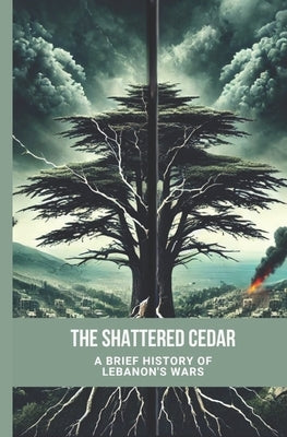 The Shattered Cedar: A Brief of Lebanon's Wars: 1975 - 2006 by Matar, Ali
