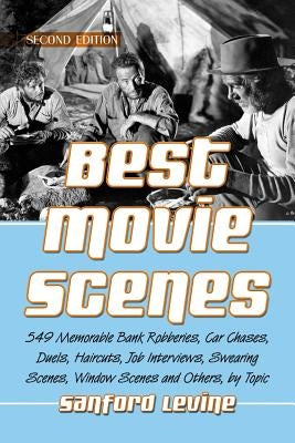 Best Movie Scenes: 549 Memorable Bank Robberies, Car Chases, Duels, Haircuts, Job Interviews, Swearing Scenes, Window Scenes and Others, by Topic, 2d by Levine, Sanford