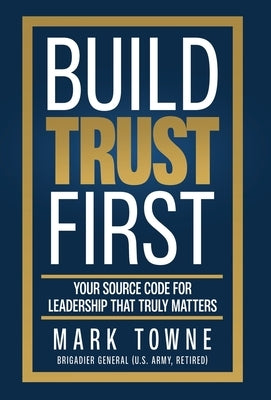 Build Trust First: Your Source Code for Leadership That Truly Matters by Towne, Mark