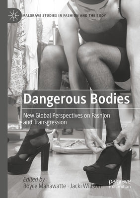 Dangerous Bodies: New Global Perspectives on Fashion and Transgression by Mahawatte, Royce