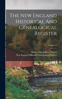 The New England Historical And Genealogical Register; Volume 45 by Waters, Henry Fritz-Gilbert