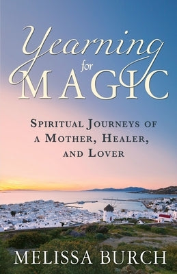 Yearning for Magic: Spiritual Journeys of a Mother, Healer, and Lover by Burch, Melissa C.
