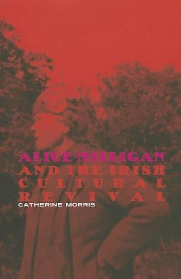 Alice Milligan and the Irish Cultural Revival by Morris, Catherine