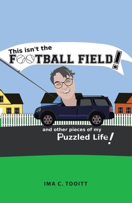 This isn't the FOOTBALL FIELD!: and other pieces of my Puzzled Life! by Tooitt, Ima C.