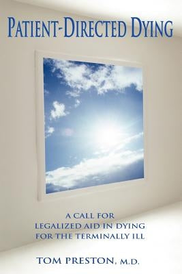 Patient-Directed Dying: A Call for Legalized Aid in Dying for the Terminally Ill by Preston, Thomas a.
