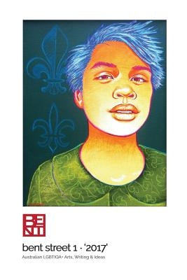Bent Street 1 - '2017': Australian LGBTIQA+ Arts, Writing & Ideas by Jones, Tiffany